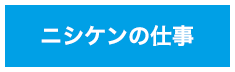 ニシケンの仕事